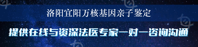 洛阳宜阳万核基因亲子鉴定